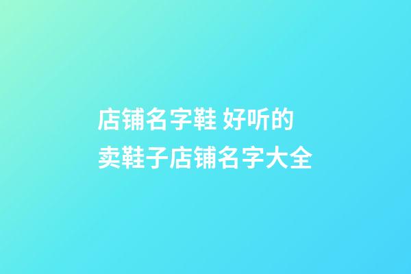 店铺名字鞋 好听的卖鞋子店铺名字大全-第1张-店铺起名-玄机派